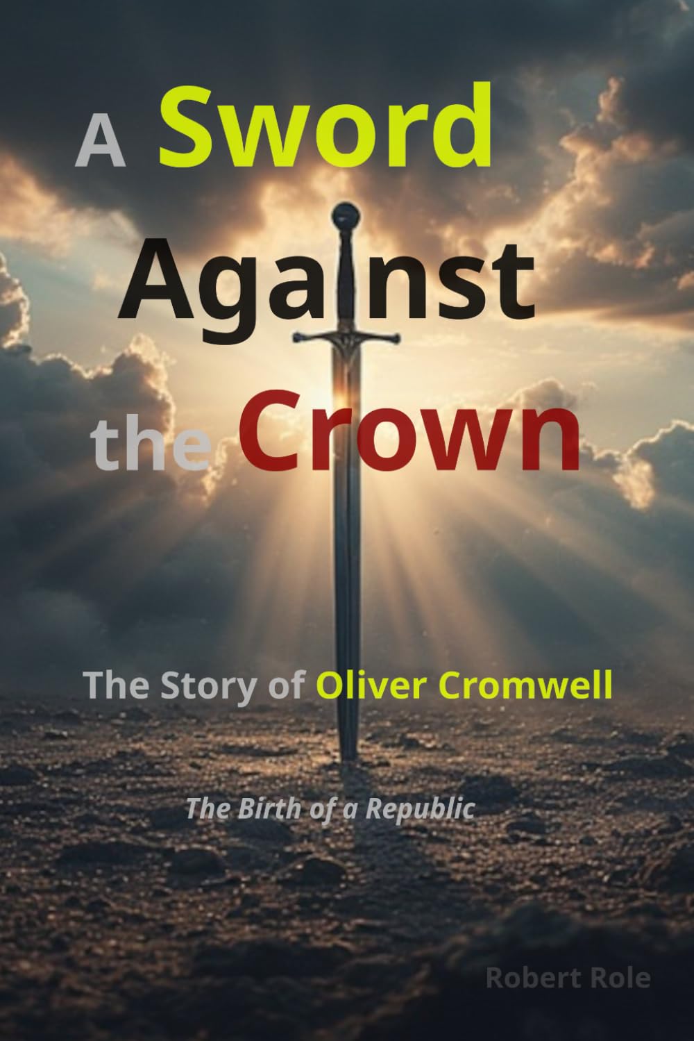 A Sword Against the Crown: The Story of Oliver Cromwell — The Birth of a Republic