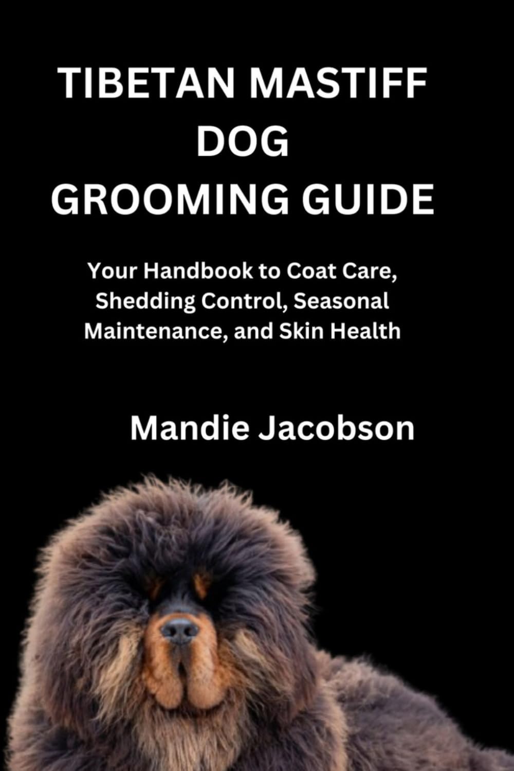 TIBETAN MASTIFF DOG GROOMING GUIDE: Your Handbook to Coat Care, Shedding Control, Seasonal Maintenance, and Skin Health