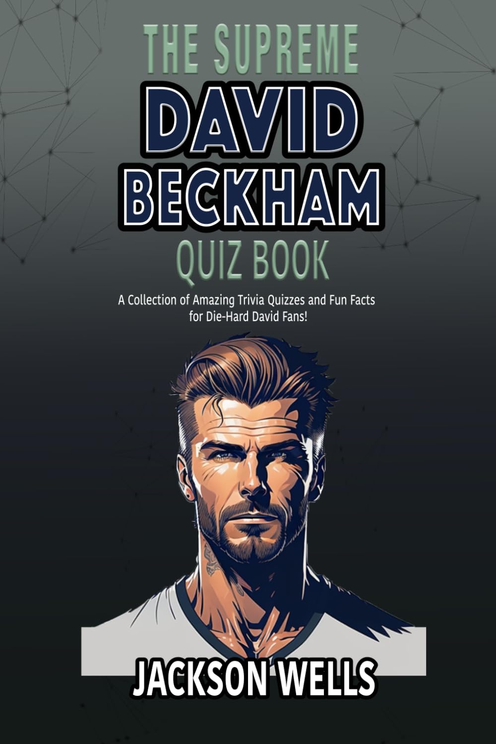David Beckham: The Supreme quiz and trivia book on one of the most famous soccer players Golden Balls (The Supreme Sports Quiz Collection)