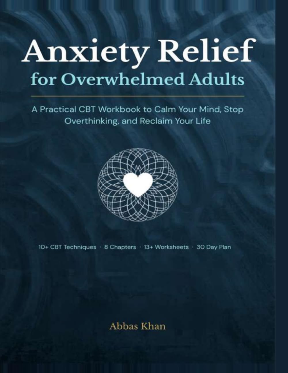 Anxiety Relief for Overwhelmed Adults: A Practical CBT Workbook to Calm Your Mind, Stop Overthinking, and Reclaim Your Life