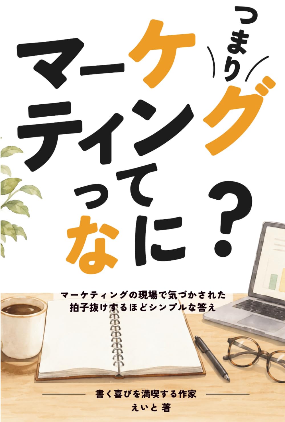 つまり、マーケティングってなに？: マーケティングの現場で気づかされた　拍子抜けするほどシンプルな答え