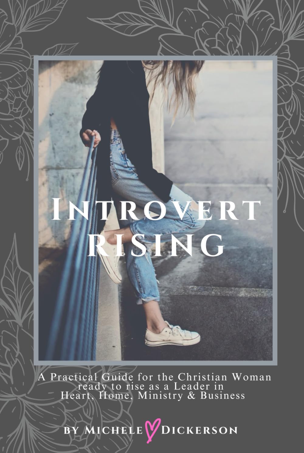 Introvert Rising : A Guidebook for Christian Women ready to COURAGEOUSLY RISE as a Leader in Heart, Home, Ministry & Business