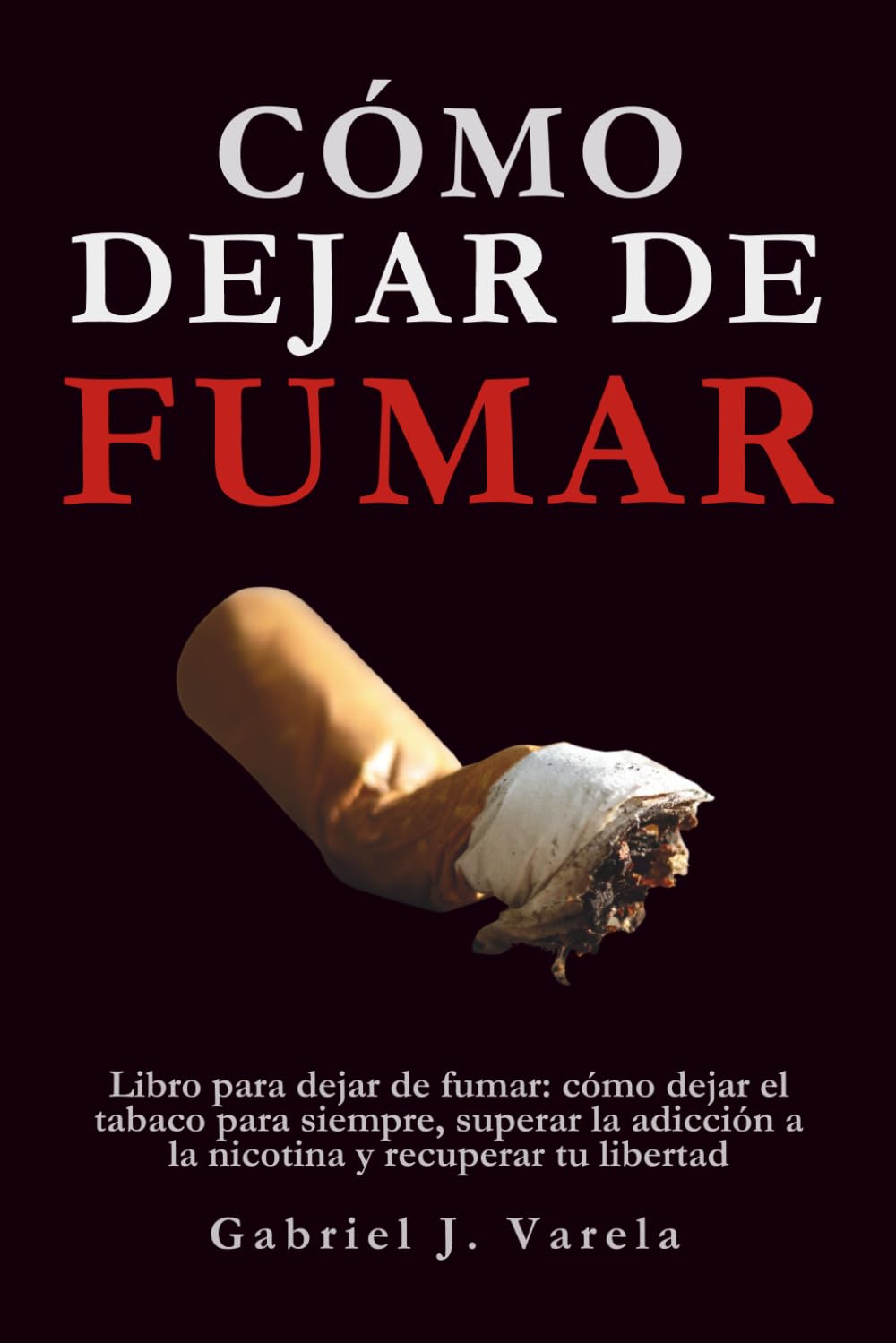Cómo dejar de fumar: Libro para dejar de fumar: cómo dejar el tabaco para siempre, superar la adicción a la nicotina y recuperar tu libertad
