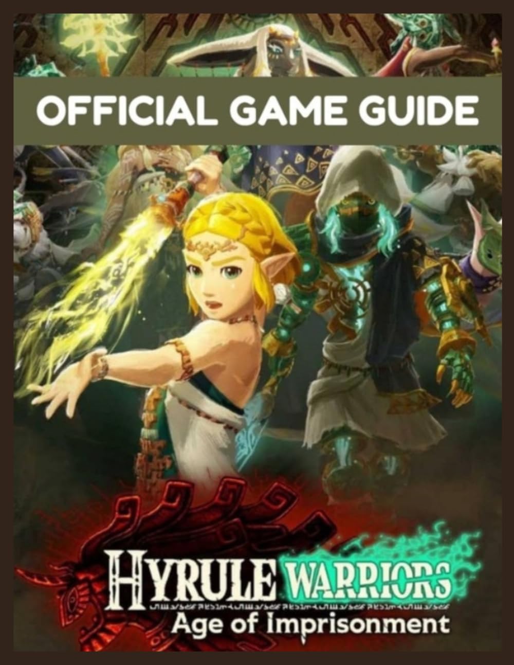 Hyrule Warriors Age of Imprisonments—The Official Game Guide: The Ultimate Walkthrough, Strategy, and Secrets Manual for Every Mission, Character, and Weapon