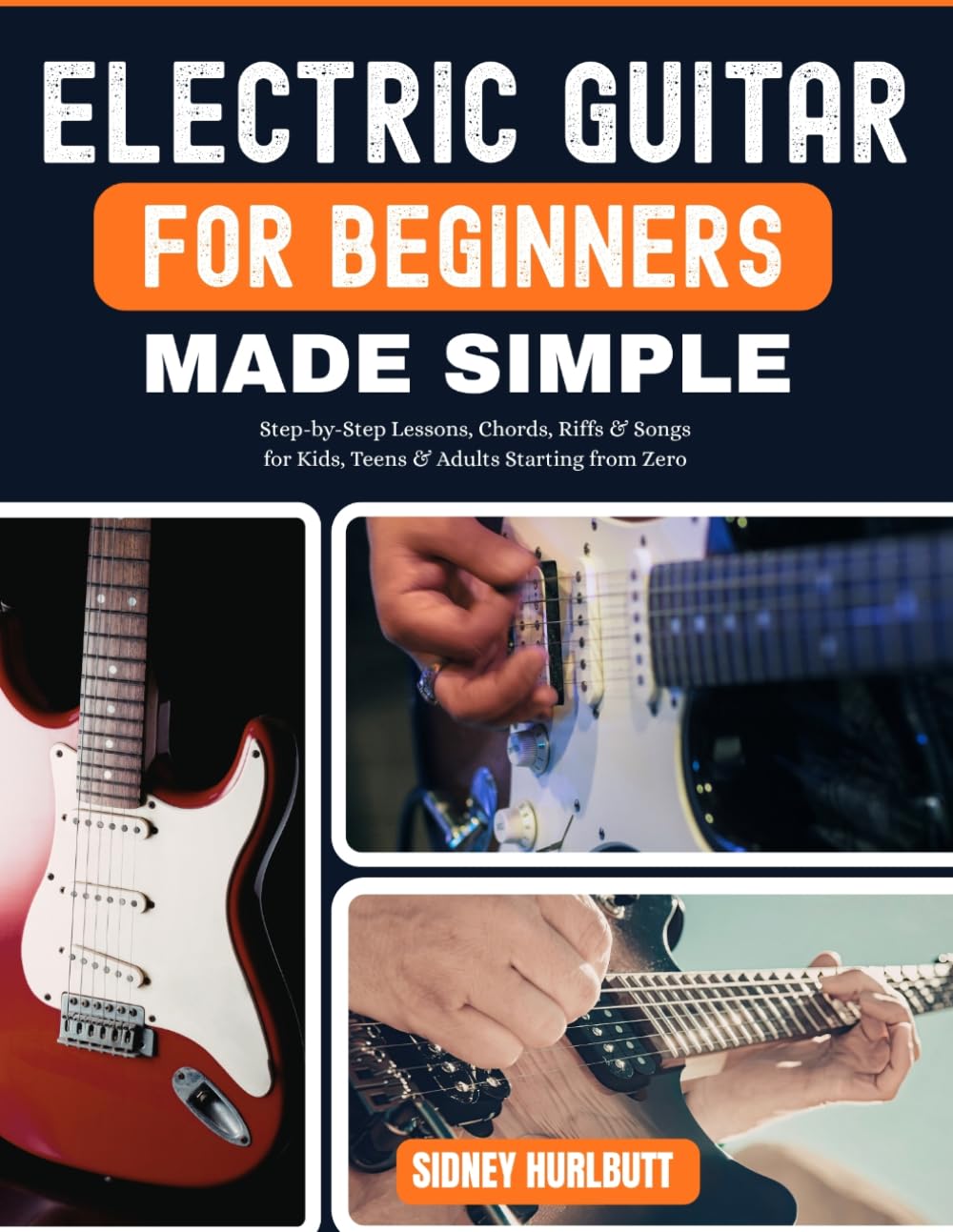 ELECTRIC GUITAR FOR BEGINNERS MADE SIMPLE: Step-by-Step Lessons, Chords, Riffs & Songs for Kids, Teens & Adults Starting from Zero