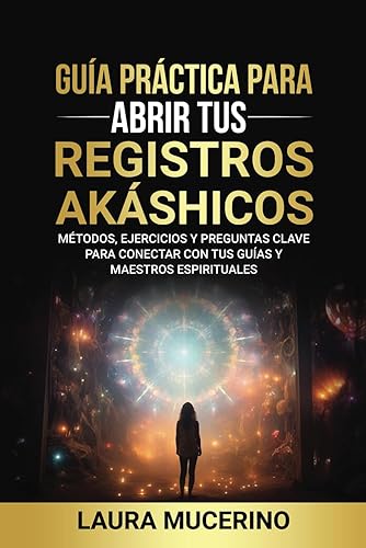 Guía Práctica para Abrir tus Registros Akáshicos: Métodos, Ejercicios y Preguntas Clave para Conectar con tus Guías y Maestros Espirituales (Spanish Edition)