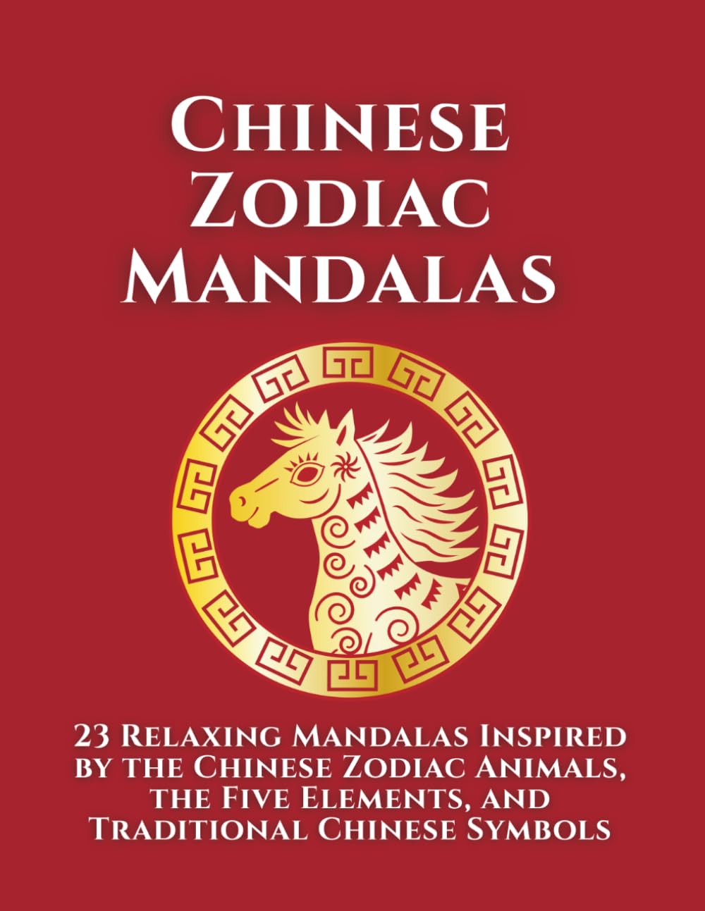 Chinese Zodiac Mandalas: An Adult Coloring Book with Chinese Zodiac Animals, Element Symbols, and a Bonus Challenge Mandala for Relaxation and Mindfulness