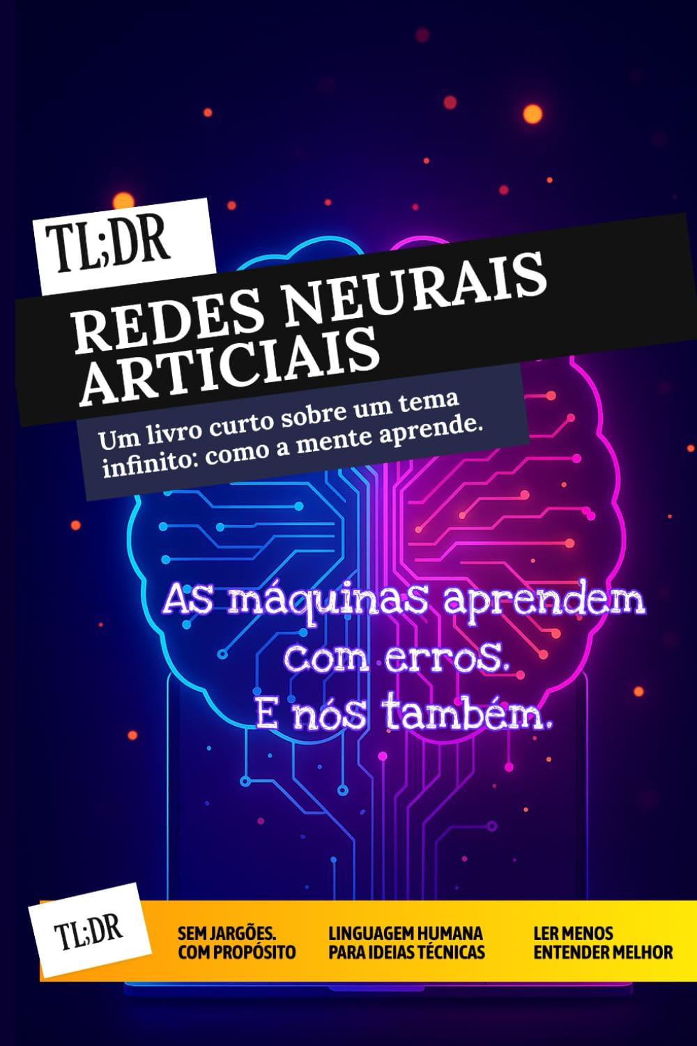 TL;DR: Redes Neurais Artificiais: Entenda e construa o cérebro das máquinas — sem fórmulas e com propósito. (Série TL;DR — Ler menos. Entender melhor)