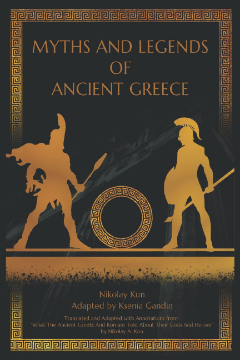 Myths and Legends of Ancient Greece: Adapted from "What The Ancient Greeks And Romans Told About Their Gods And Heroes" by Nikolay A. Kun