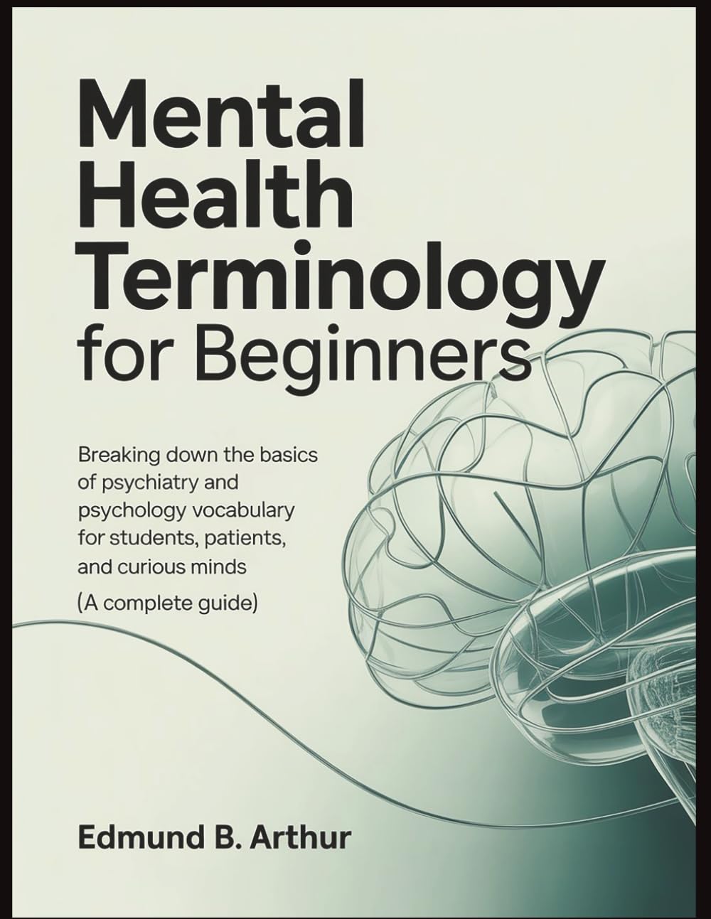 Mental Health Terminology for Beginners: Breaking Down the Basics of Psychiatry and Psychology Vocabulary for Students, Patients, and Curious Minds (A ... Guide) (Medical Vocabulary for Beginners)