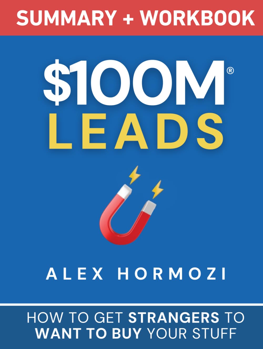 $100M Leads Summary & Workbook: How to Get Strangers To Want To Buy Your Stuff (Acquisition.com $100M Series)