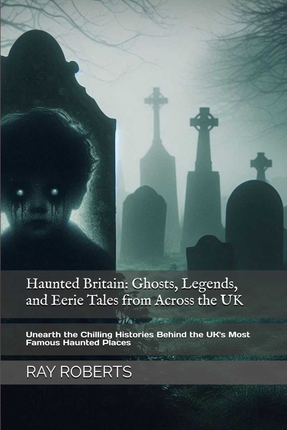 Haunted Britain: Ghosts, Legends, and Eerie Tales from Across the UK: Unearth the Chilling Histories Behind the UK's Most Famous Haunted Places