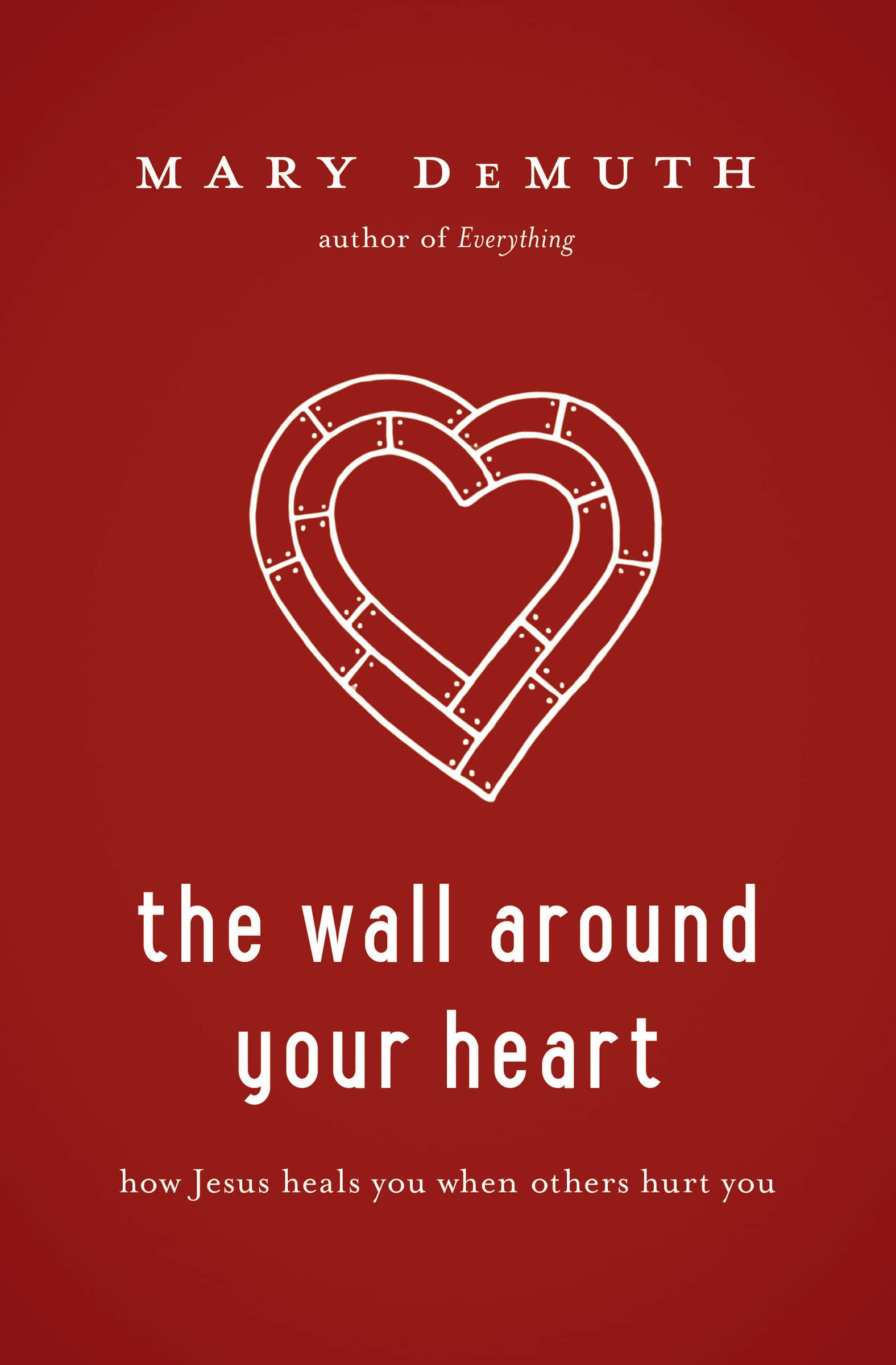The Wall Around Your Heart: How Jesus Heals You When Others Hurt You