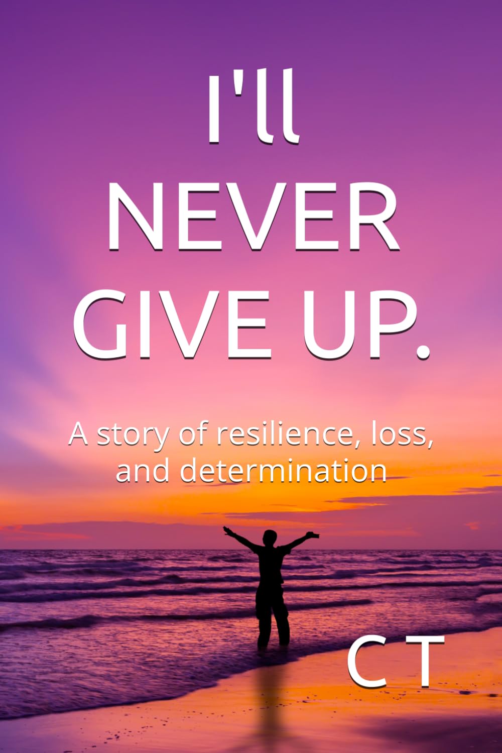 I'll NEVER GIVE UP.: A story of resilience, loss, and determination