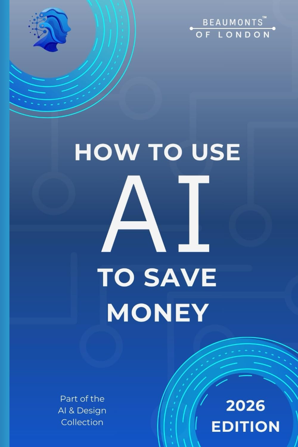 How To Use AI To Save Money: Practical Tools and Simple Ways to Reduce Costs, Plan Spending, and Make Smarter Financial Decisions (Beaumonts - AI & Design)