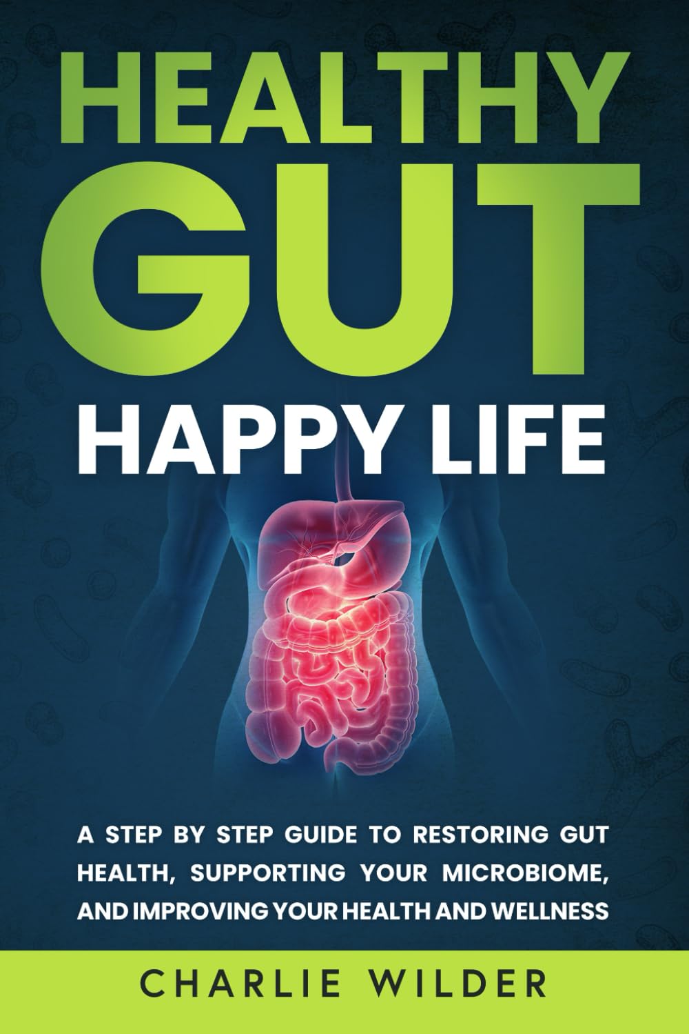 Healthy Gut Happy Life: A Step By Step Guide to Restoring Gut Health, Supporting Your Microbiome, and Improving Your Health and Wellness (Happier And Healthier Humans)