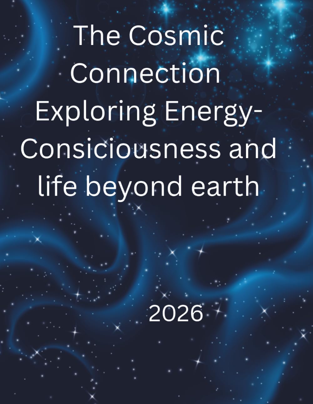 The Cosmic Connection Exploring Energy-Consiciousness and life beyond earth: From the Human Heart to the Galactic Mind (Consciousness & Cosmic Awareness)