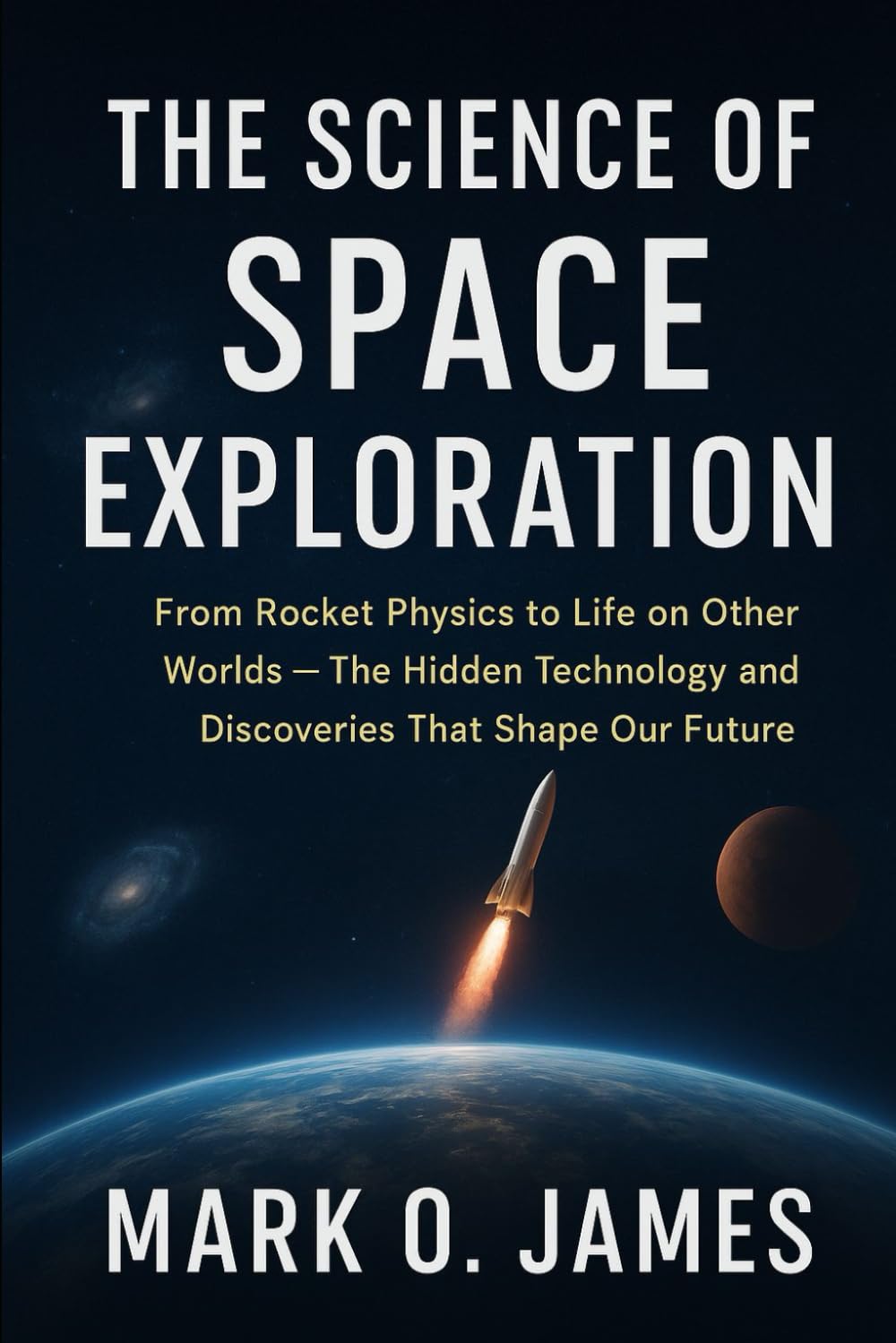 The Science of Space Exploration: From Rocket Physics to Life on Other Worlds — The Hidden Technology and Discoveries That Shape Our Future