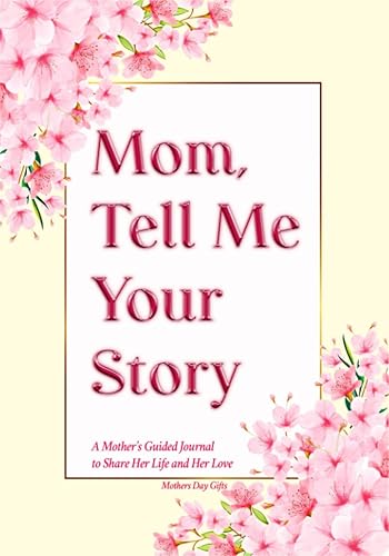 Mothers Day Gifts: Mom Tell Me Your Story: A Mother's Guided Journal to Share Her Life And Her Love