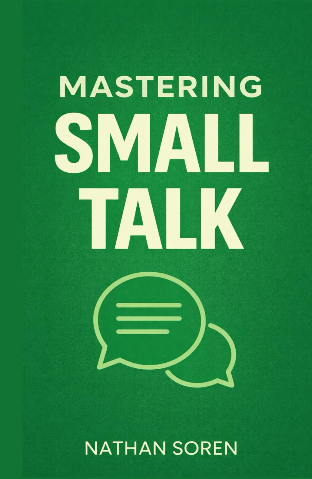 Mastering Small Talk: A Practical Guide to Talk to Anyone, Speak Confidently, Improve Conversation & Social Skills, Build Charisma, and Make Real Friends Without Awkward Silences or Overthinking