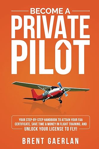 Become a Private Pilot: Your Step-By-Step Handbook to Attain Your FAA Certificate, Save Time &amp; Money in Flight Training, and Unlock Your License to Fly!