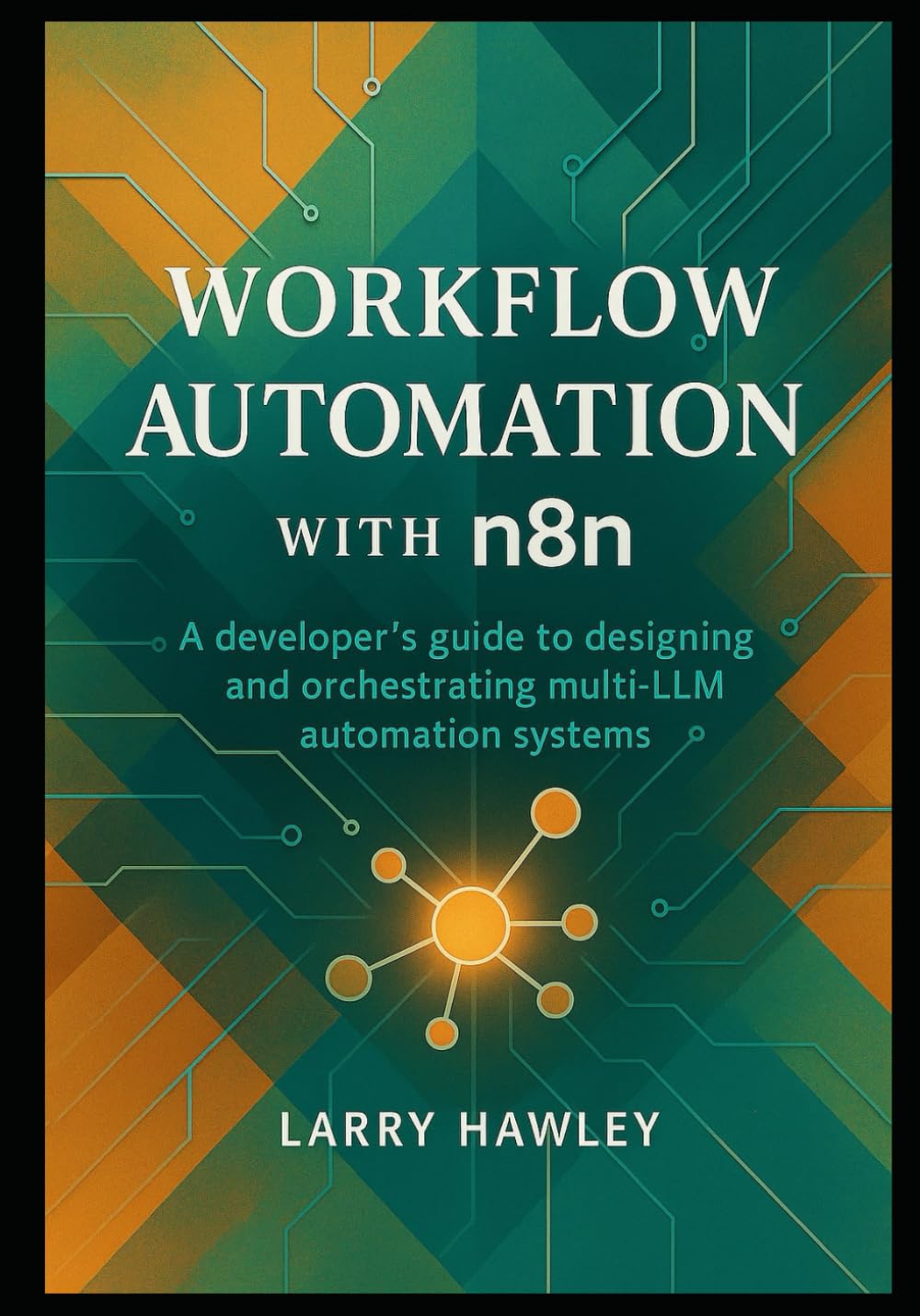 Workflow Automation with n8n: A developer’s guide to designing and orchestrating multi-LLM automation systems
