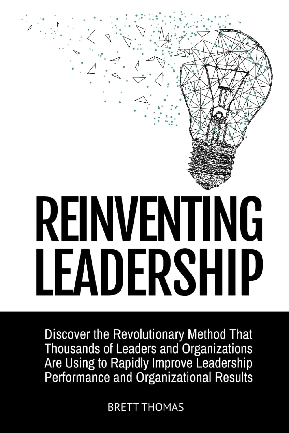 Reinventing Leadership: Discover the Revolutionary Method That Thousands of Leaders and Organizations Are Using to Rapidly Improve Leadership Performance and Organizational Results