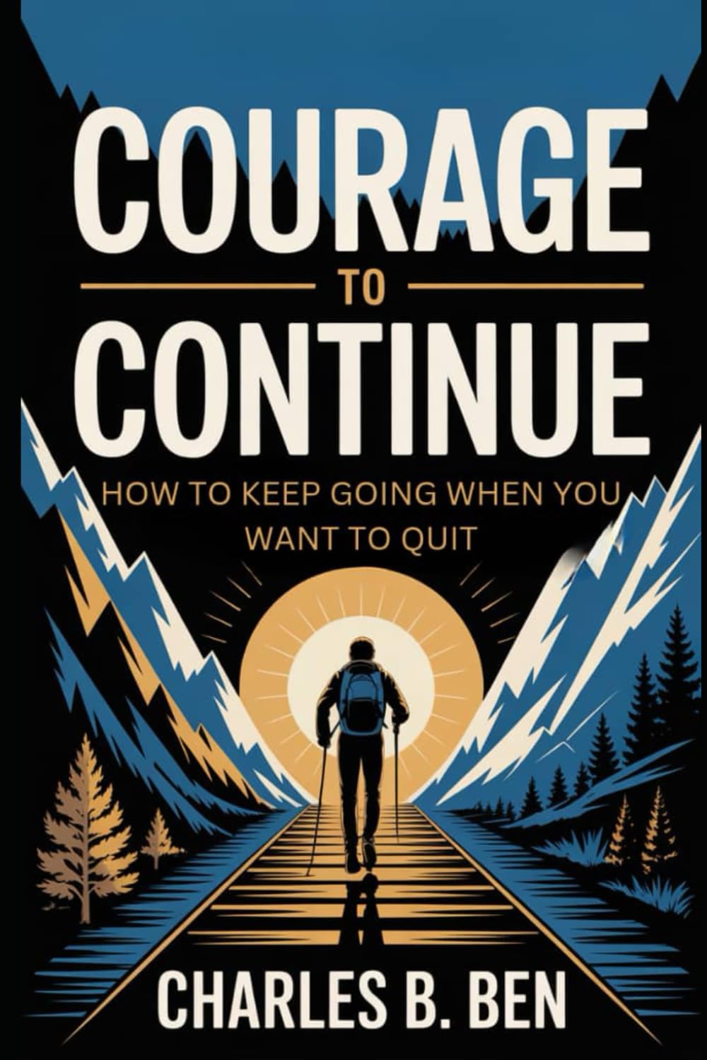 COURAGE TO CONTINUE: HOW TO KEEP GOING WHEN YOU WANT TO QUIT