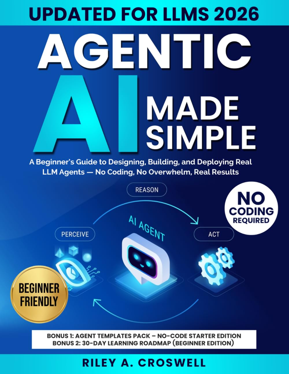 Agentic AI Made Simple: A Beginner’s Guide to Designing, Building, and Deploying Real LLM Agents - No Coding, No Overwhelm, Real Results
