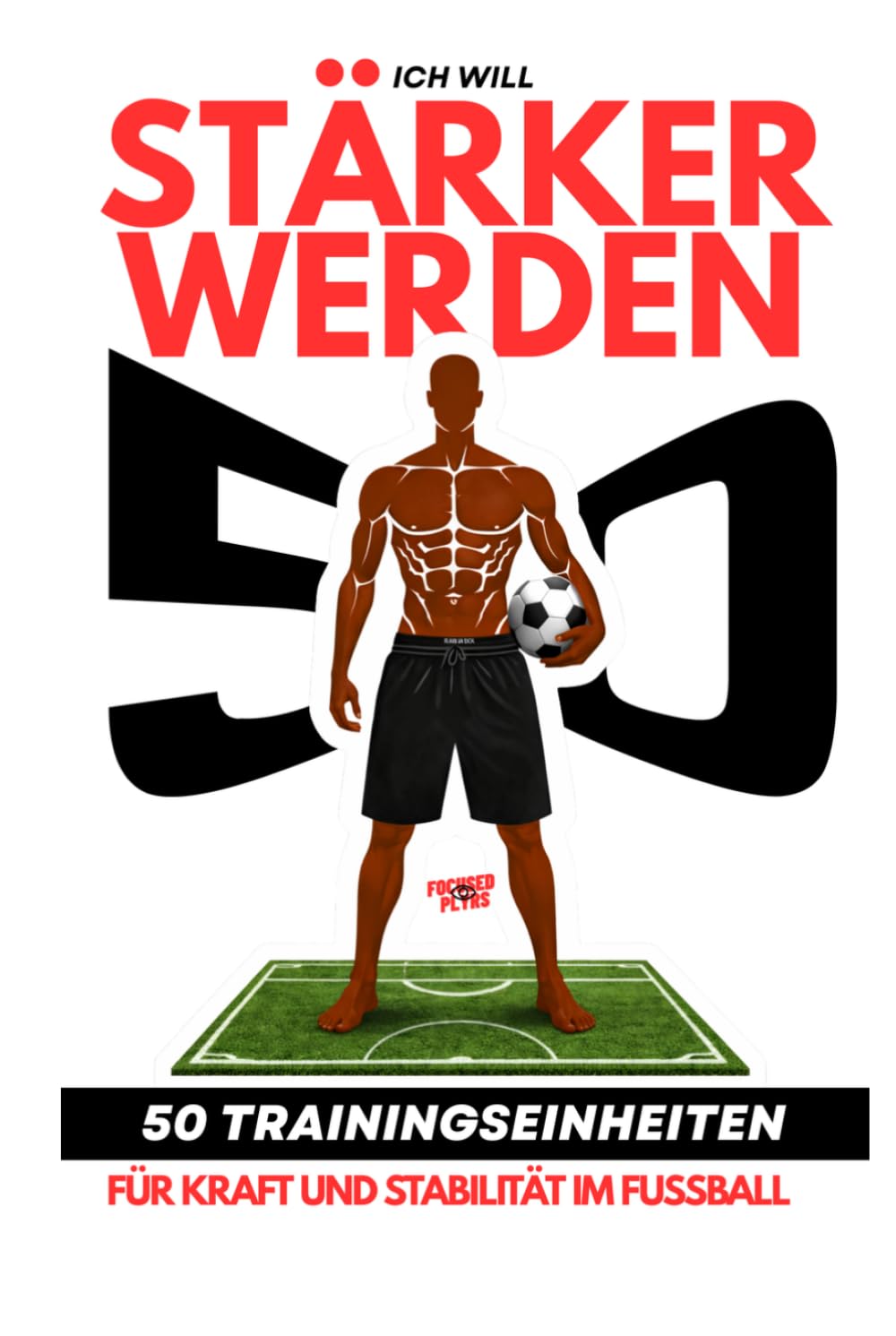 Ich will stärker werden: 50 Trainingseinheiten für Kraft und Stabilität im Fußball - Mehr Leistung auf dem Platz. Ohne Geräte trainieren.