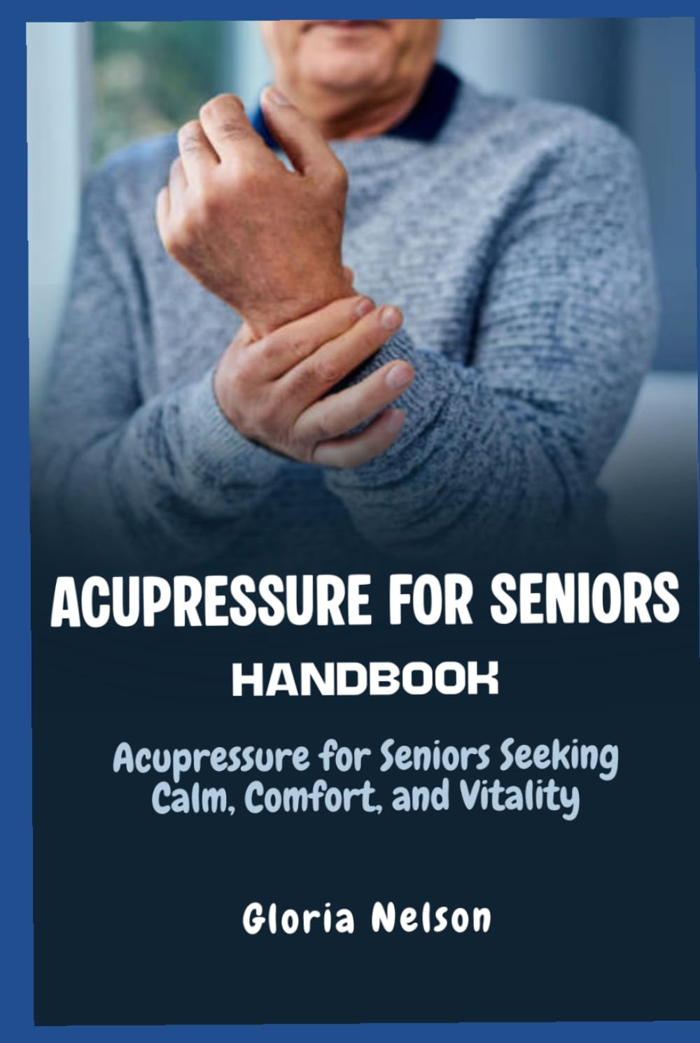 Acupressure for Seniors Handbook: Acupressure for Seniors Seeking Calm, Comfort, and Vitality