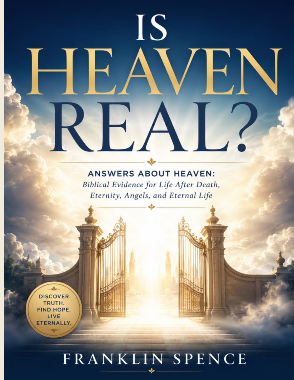 IS HEAVEN REAL?: Answers About Heaven: Biblical Evidence for Life After Death, Eternity, Angels, and Eternal Life