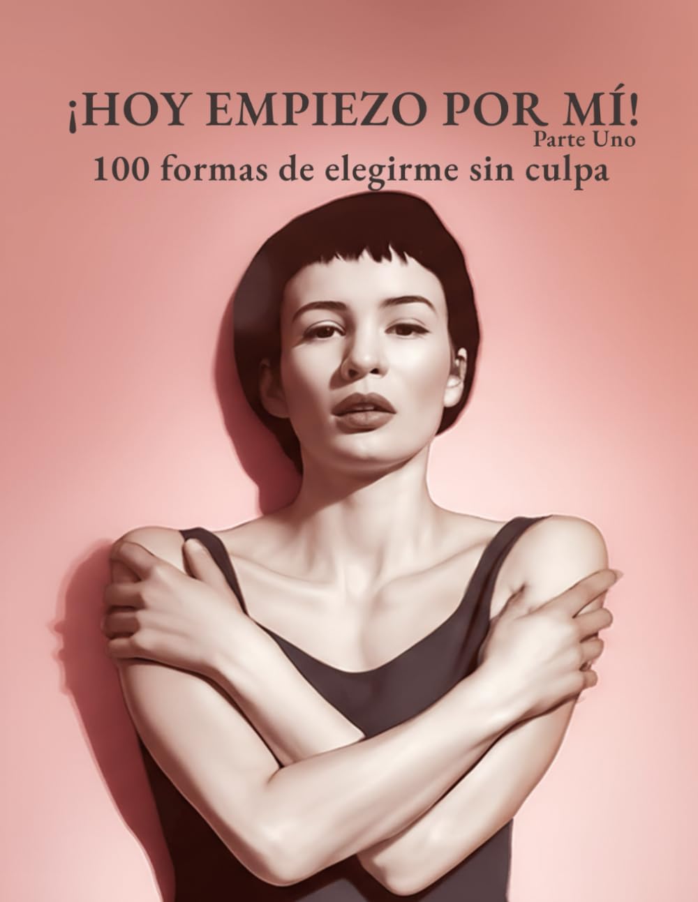 ¡HOY EMPIEZO POR MÍ! - Vol. 1: 100 formas de elegirme sin culpa