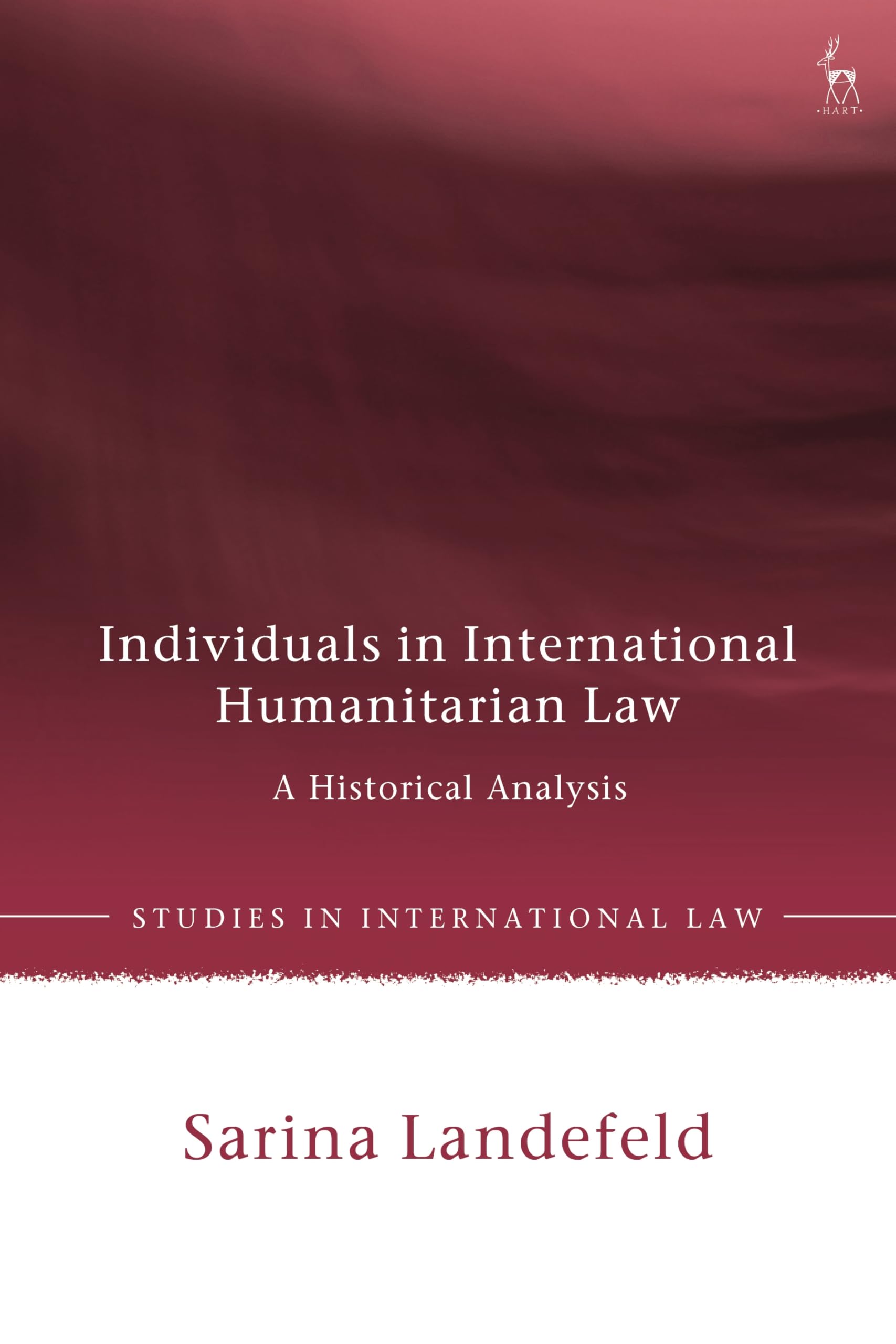 Individuals in International Humanitarian Law: A Historical Analysis (Studies in International Law)
