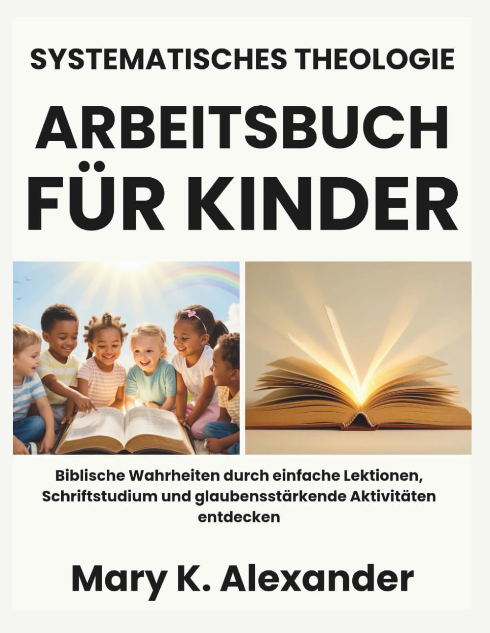 SYSTEMATISCHES THEOLOGIE-ARBEITSBUCH FÜR KINDER: Biblische Wahrheiten durch einfache Lektionen, Schriftstudium und glaubensstärkende Aktivitäten entdecken