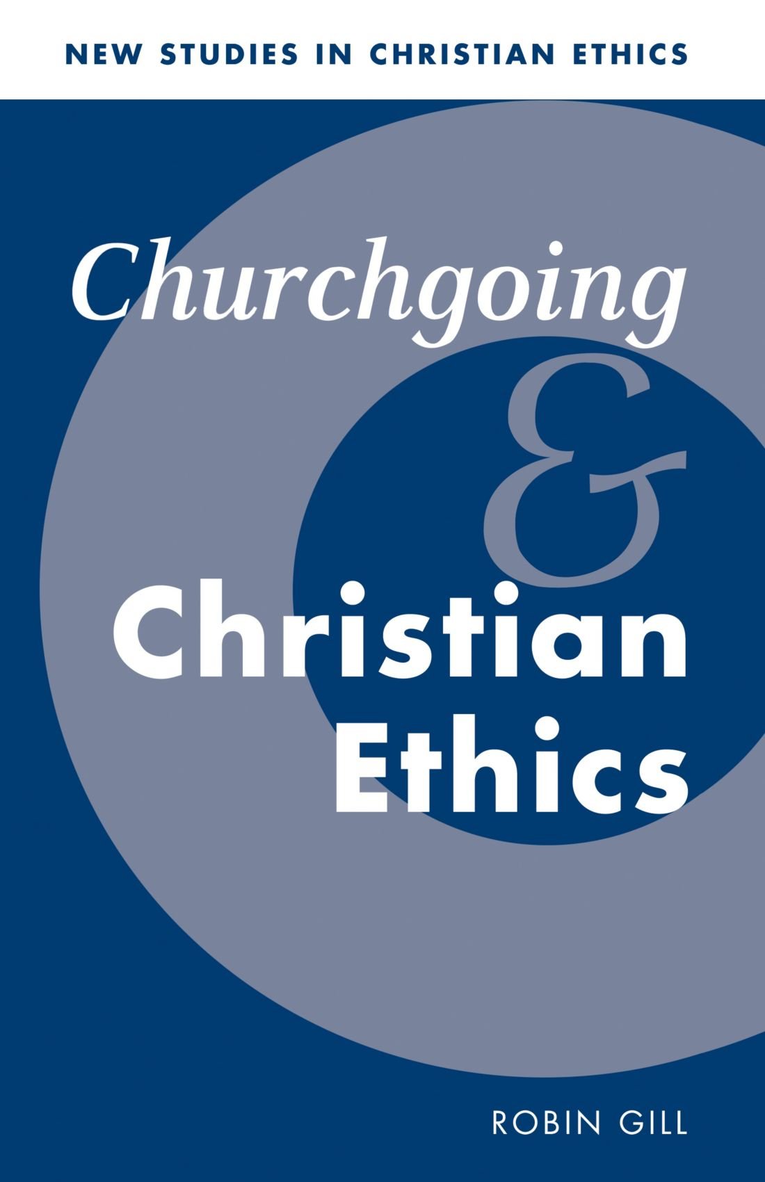Churchgoing and Christian Ethics: 15 (New Studies in Christian Ethics, Series Number 15)