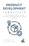 PRODUCT DEVELOPMENT Summarized: A Comprehensive Guide to Creating, Launching, and Managing Market-Winning Products (Business Summit Collection)