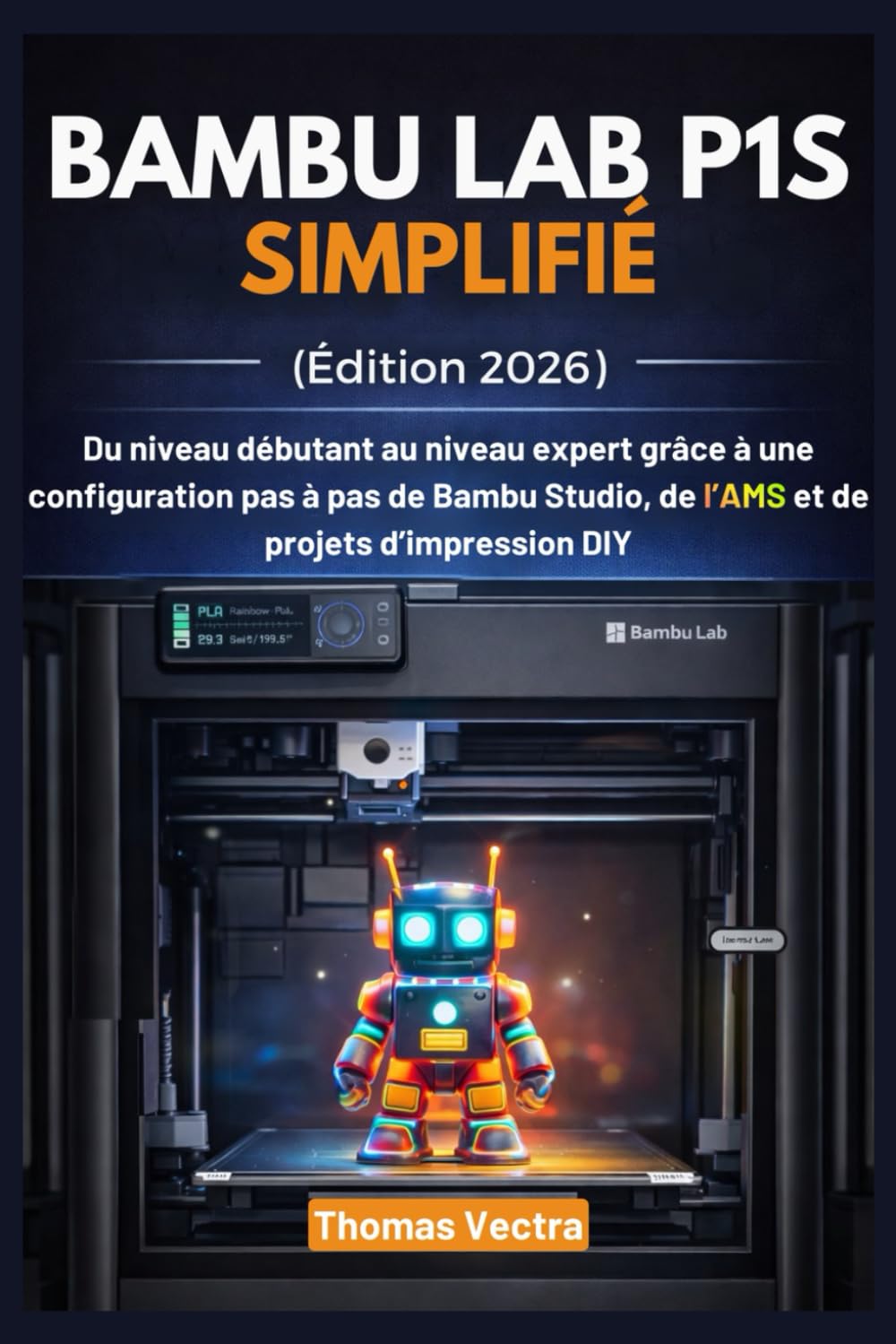 Bambu Lab P1S Simplifié (Édition 2026): Du niveau débutant au niveau expert grâce à une configuration pas à pas de Bambu Studio, de l’AMS et de projets d’impression DIY