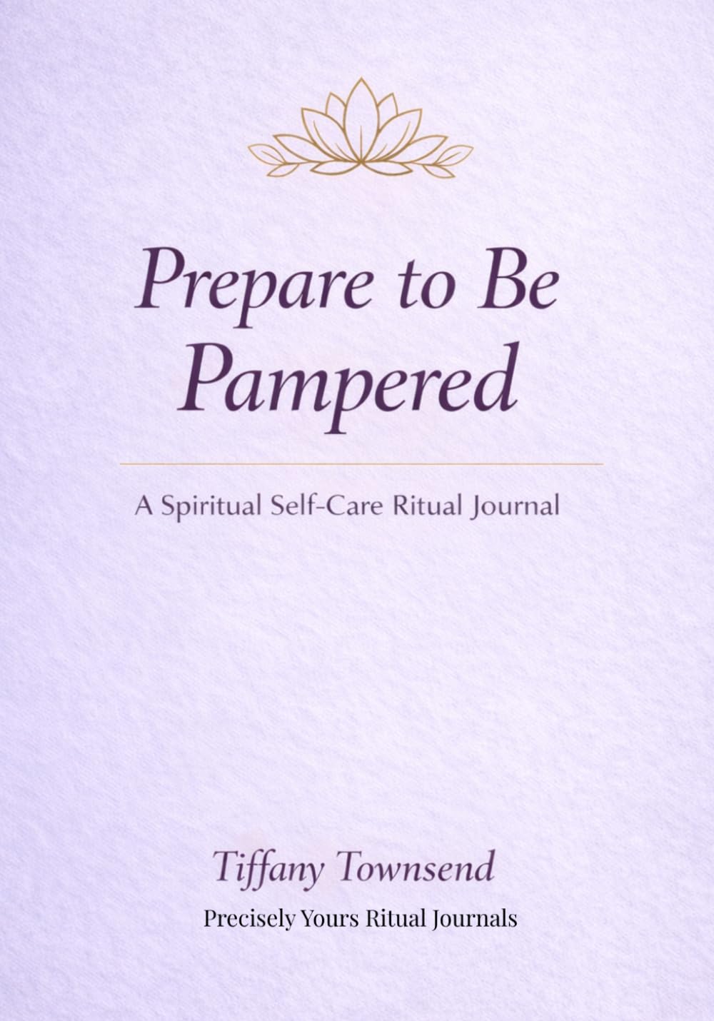 Prepare To Be Pampered: A Spiritual Self-Care Ritual Journal for Beauty, Rest & Emotional Renewal