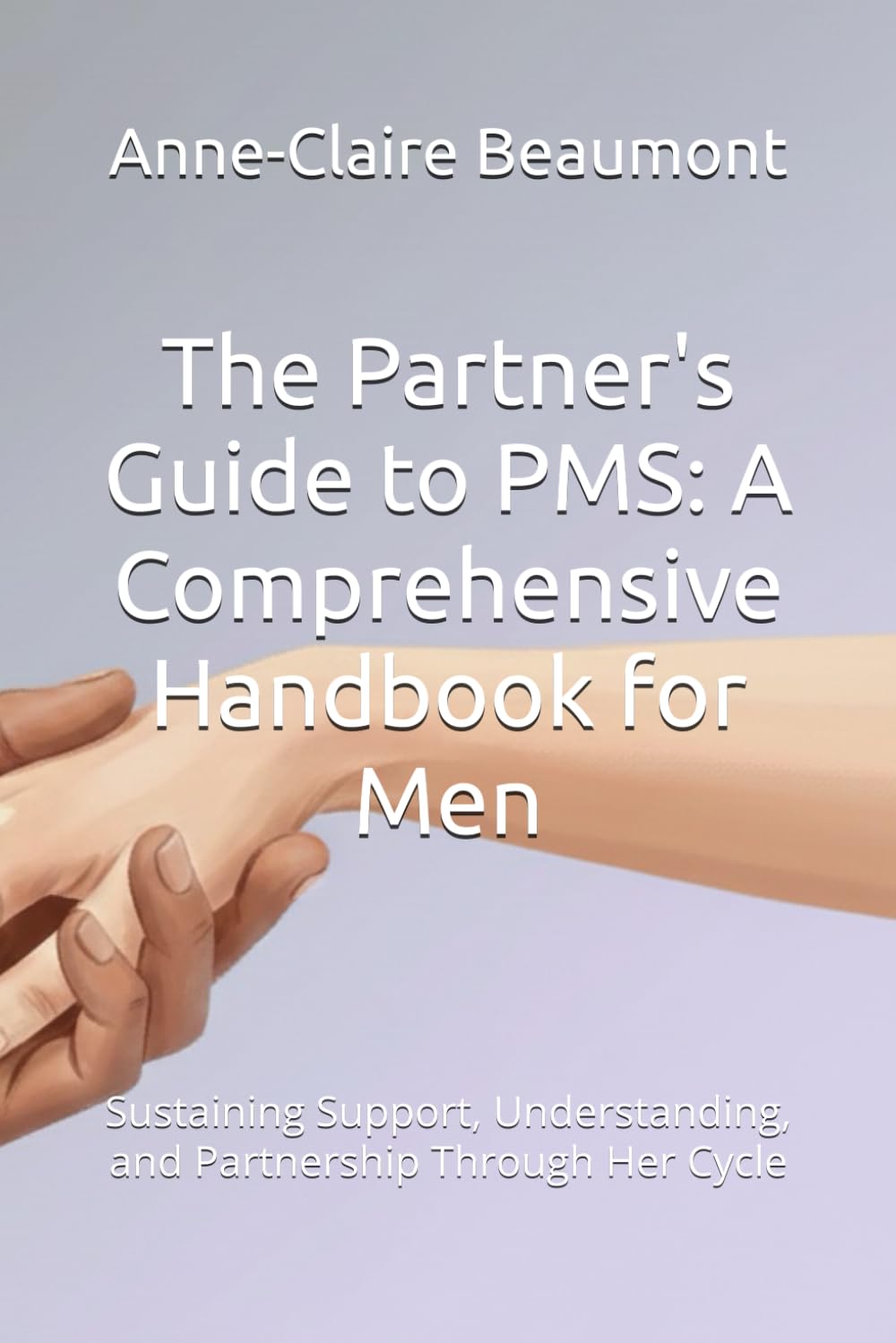 The Partner's Guide to PMS: A Comprehensive Handbook for Men: Sustaining Support, Understanding, and Partnership Through Her Cycle