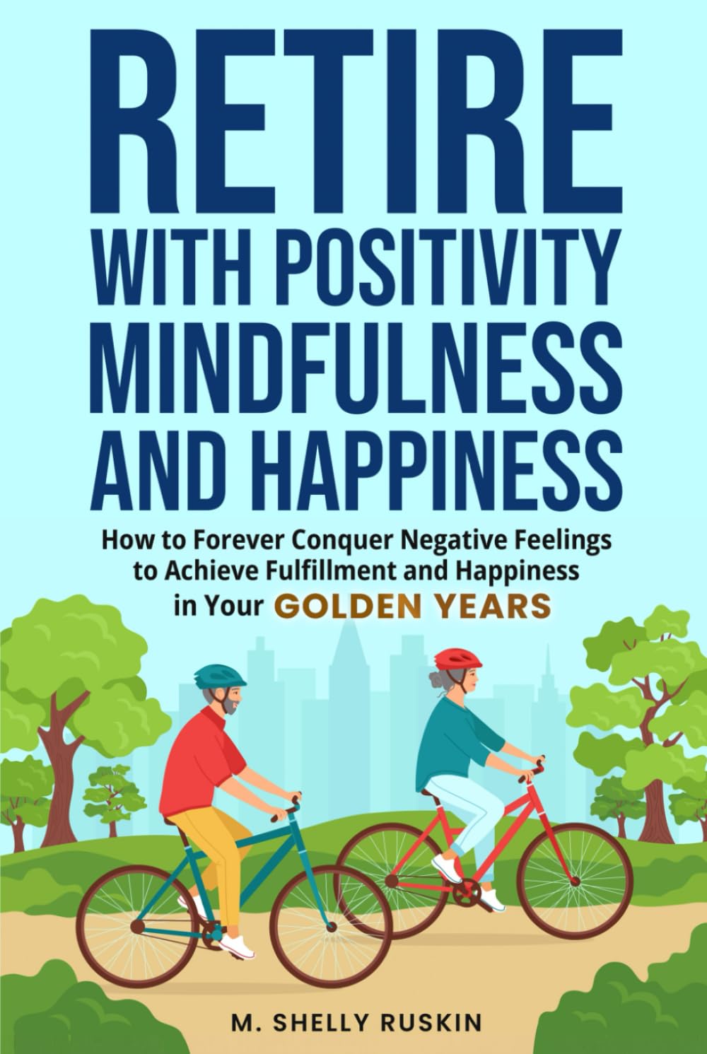 Retire with Positivity, Mindfulness and Happiness: How to Forever Conquer Negative Feelings to Achieve Fulfillment and Happiness in Your Golden Years