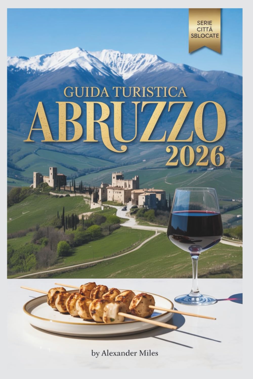 Guida turistica Abruzzo 2026: Alla scoperta delle montagne italiane, della costa adriatica e dei borghi storici (Serie Città Sbloccate)