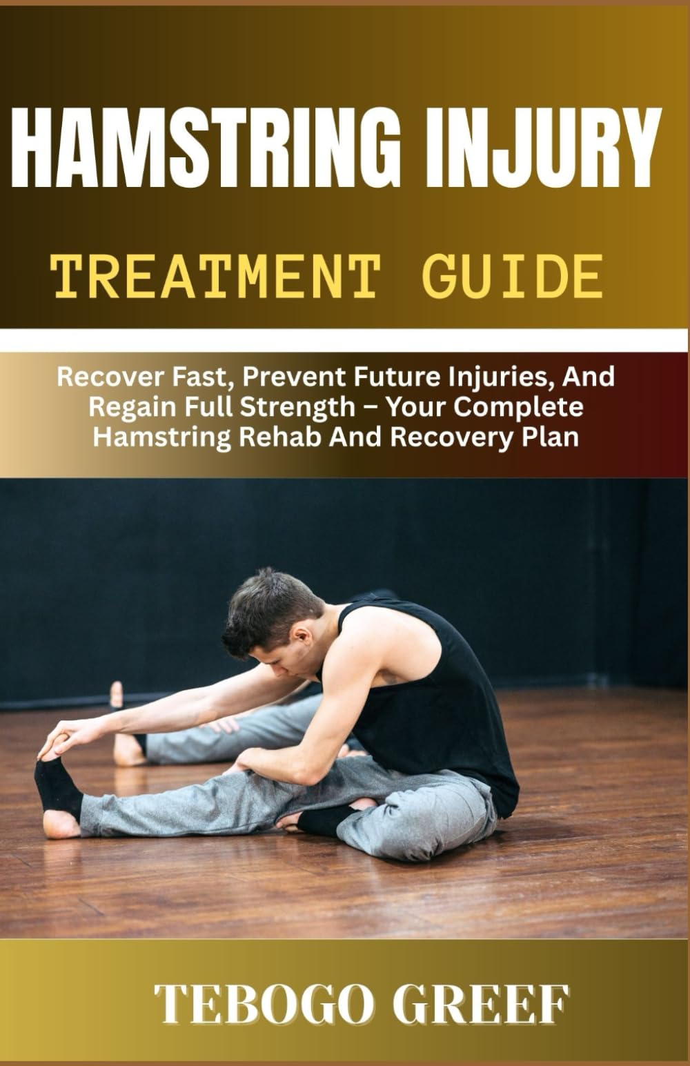 Hamstring Injury Treatment Guide: Recover Fast, Prevent Future Injuries, And Regain Full Strength – Your Complete Hamstring Rehab And Recovery Plan