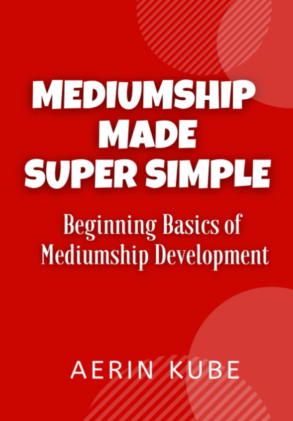 Mediumship Made Super Simple: Beginning Basics of Mediumship Development: 1