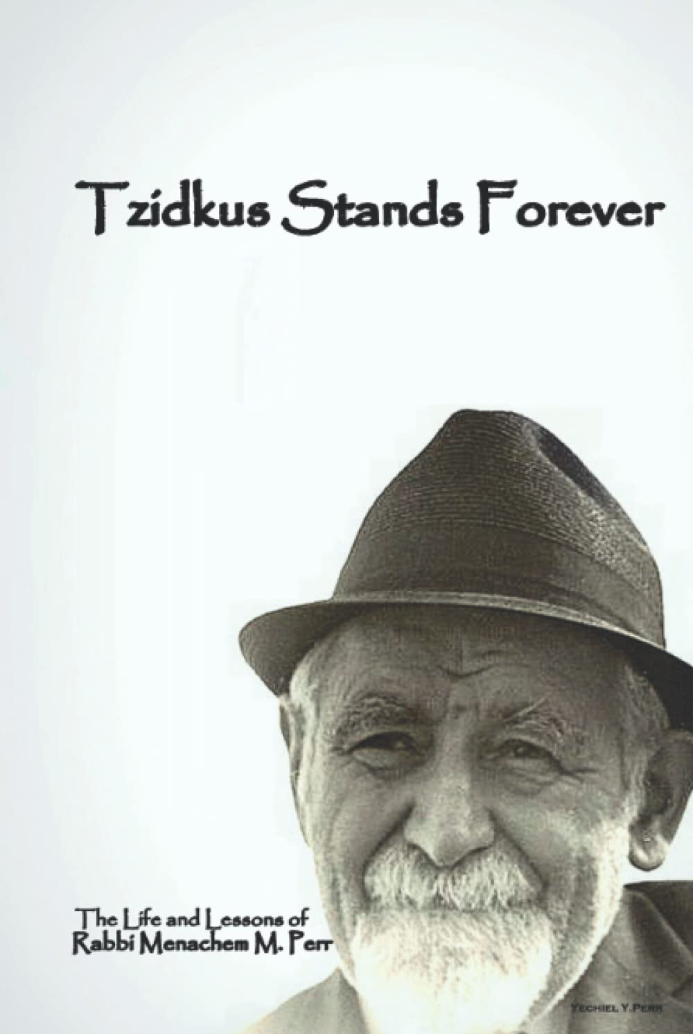 Tzidkus Stands Forever: The Life and Lessons of Rabbi Menachem M. Perr zt"l
