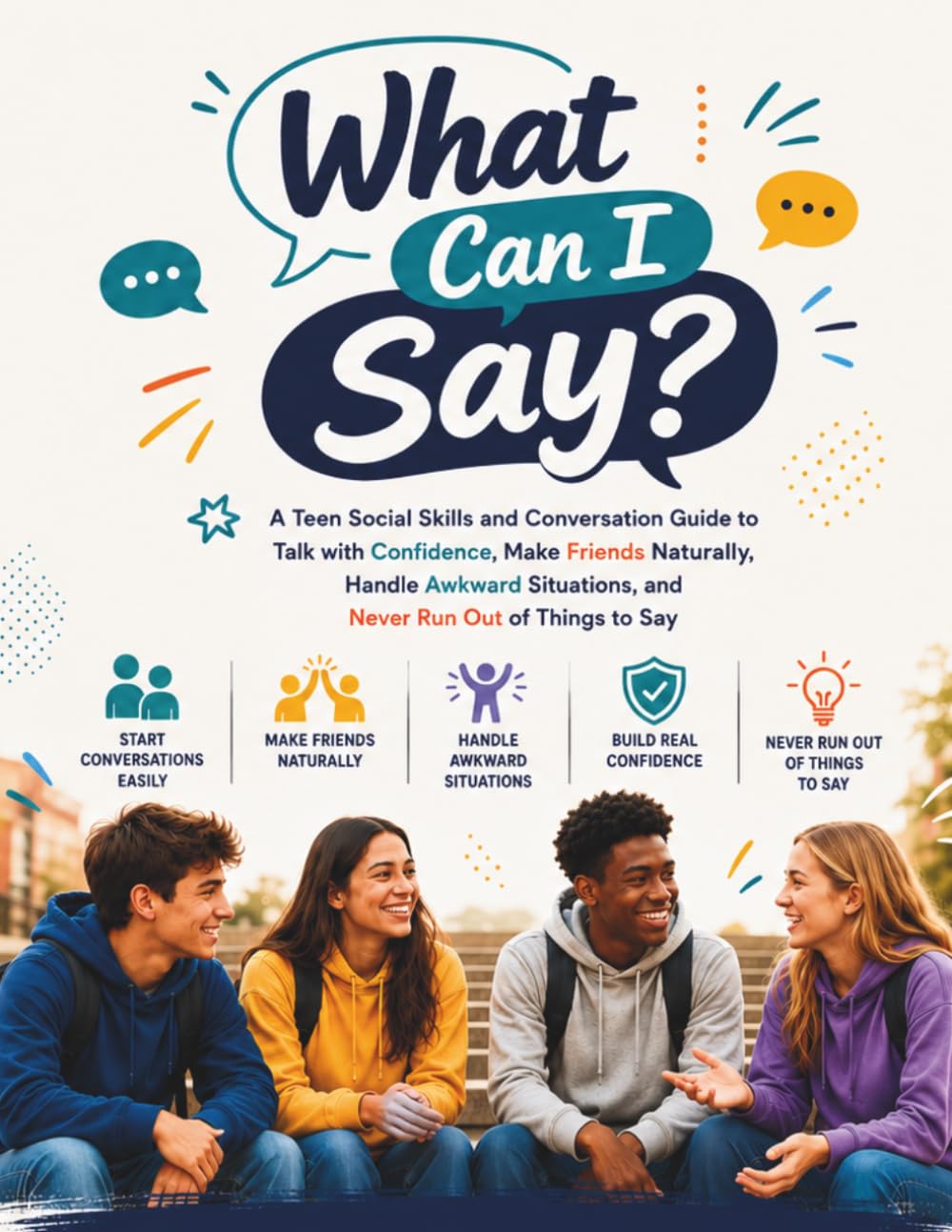 What Can I Say?: A Teen Social Skills and Conversation Guide to Talk with Confidence, Make Friends Naturally, Handle Awkward Situations, and Never Run Out of Things to Say