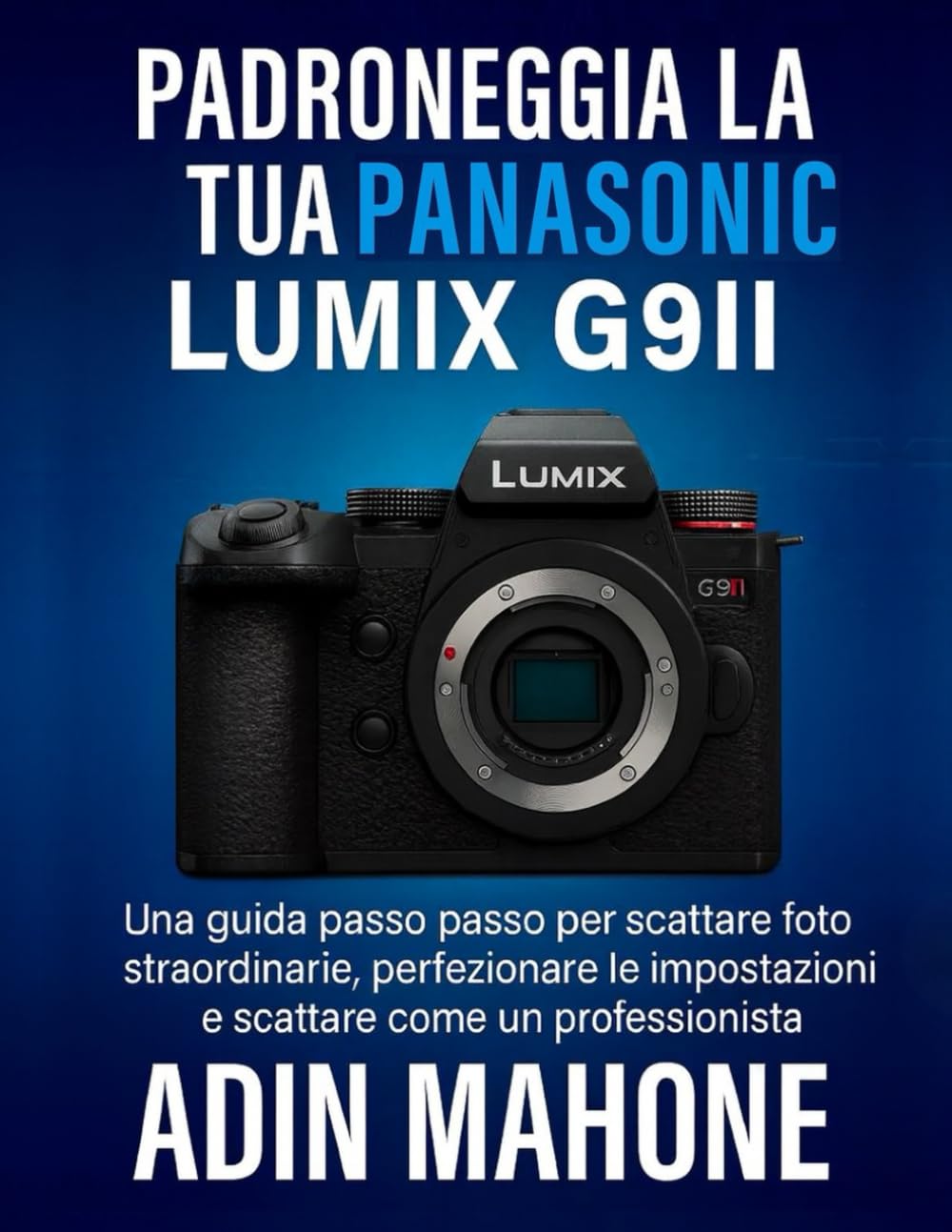 Padroneggia la tua Panasonic LUMIX G9II: Una guida passo passo per scattare foto straordinarie, perfezionare le impostazioni e scattare come un professionista