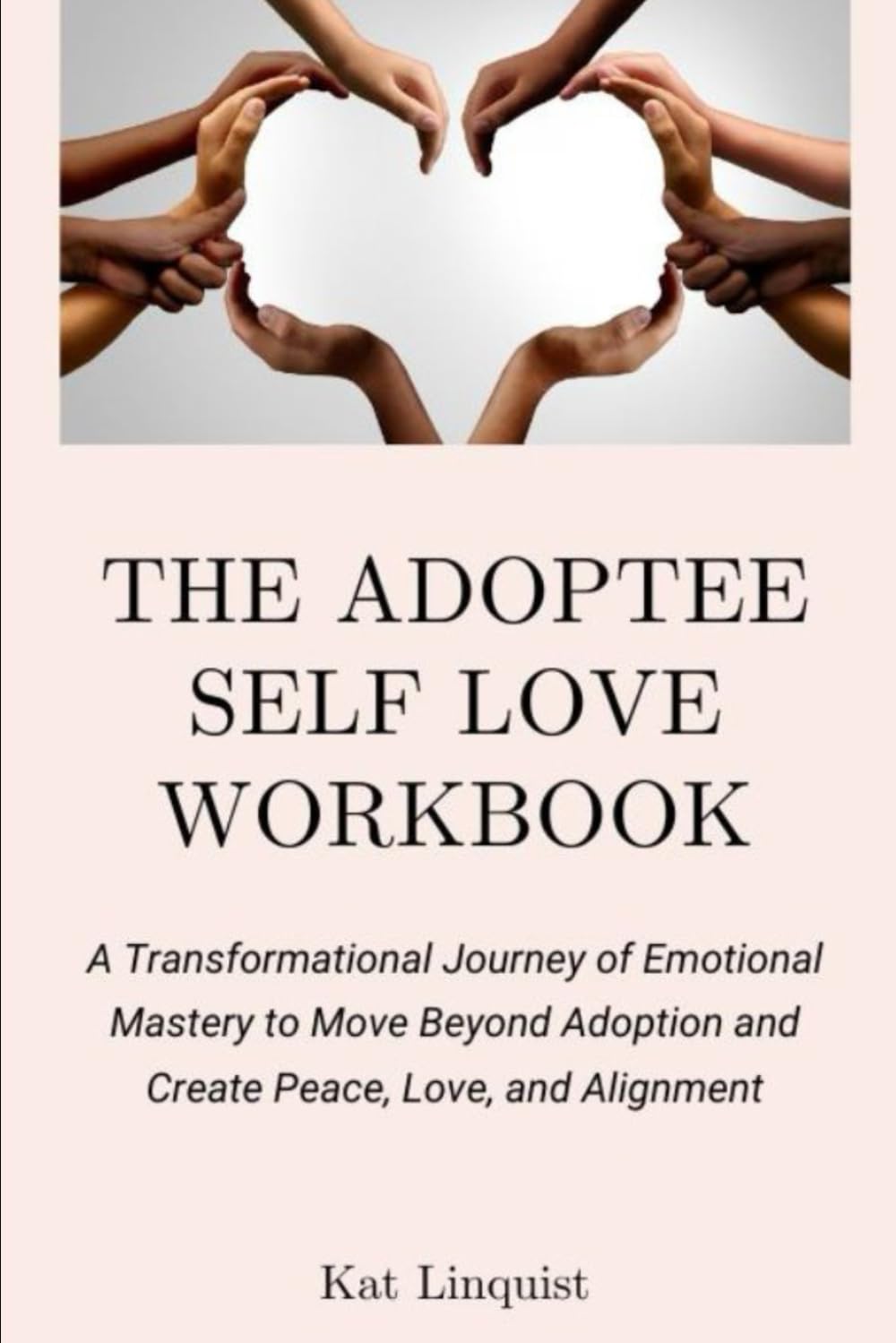 The Adoptee Self Love Workbook: A Transformational Journey of Emotional Mastery to Move Beyond Adoption and Create Peace, Love & Alignment