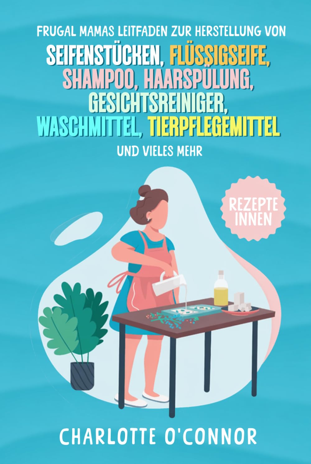 Frugal Mamas Leitfaden zur Herstellung von: Seifenstücken, Flüssigseife, Shampoo, Haarspülung, Gesichtsreiniger, Waschmittel, Tierpflegemittel und vieles mehr