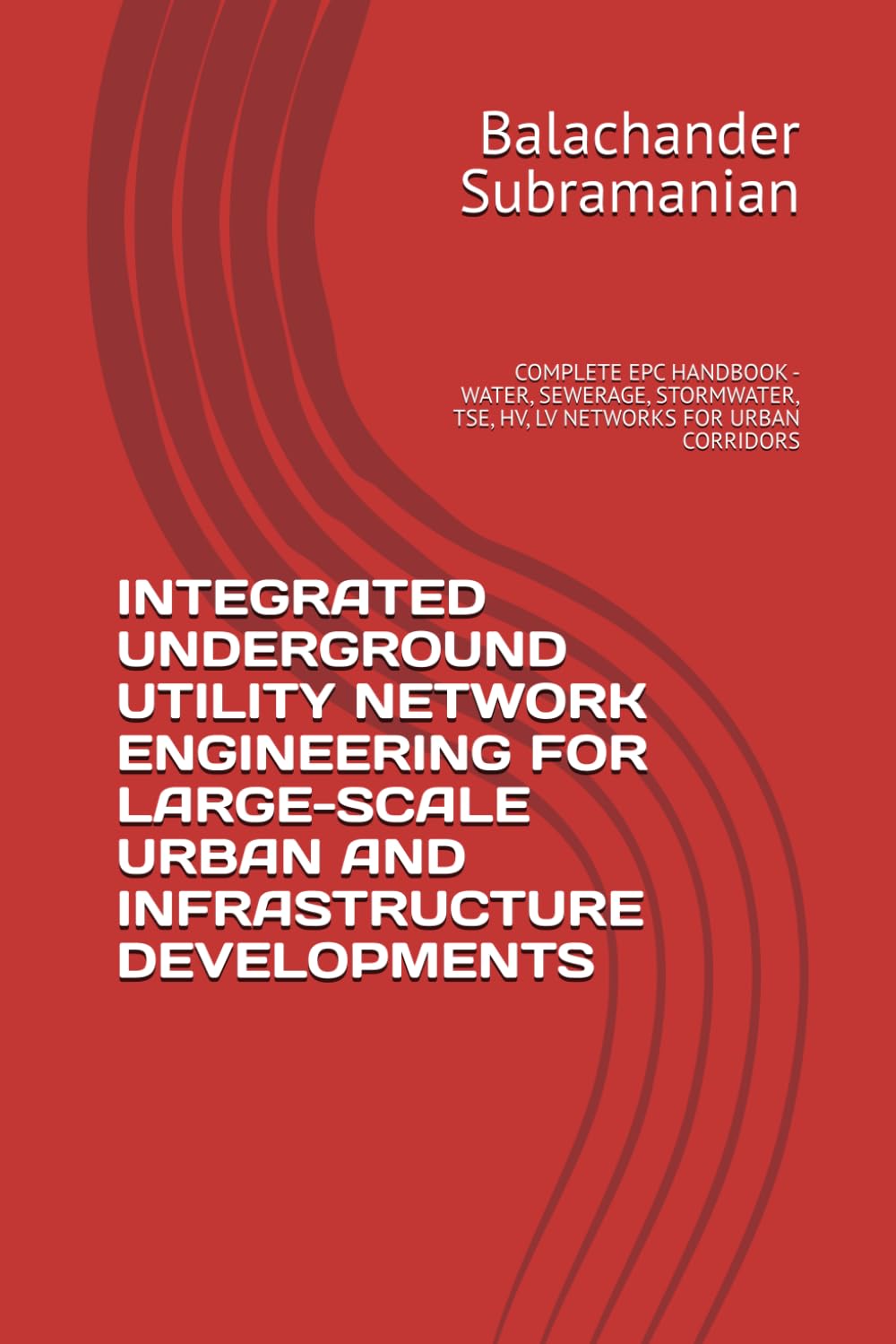 INTEGRATED UNDERGROUND UTILITY NETWORK ENGINEERING FOR LARGE-SCALE URBAN AND INFRASTRUCTURE DEVELOPMENTS: COMPLETE EPC HANDBOOK - WATER, SEWERAGE, STORMWATER, TSE, HV, LV NETWORKS FOR URBAN CORRIDORS